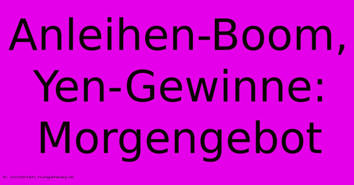 Anleihen-Boom, Yen-Gewinne: Morgengebot