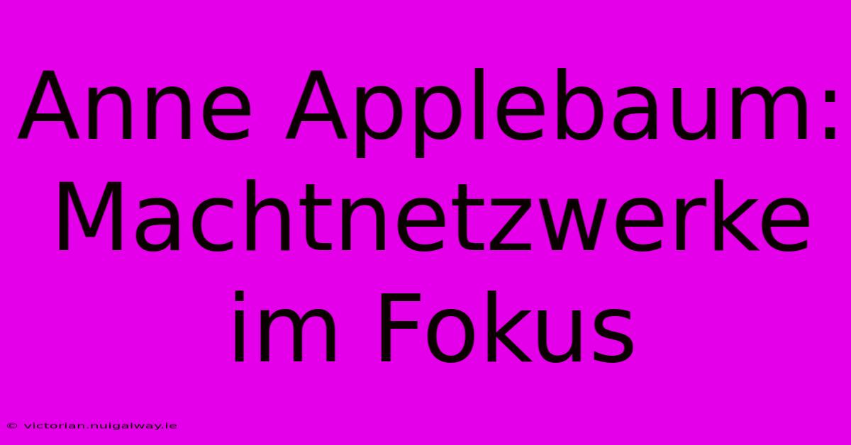 Anne Applebaum: Machtnetzwerke Im Fokus