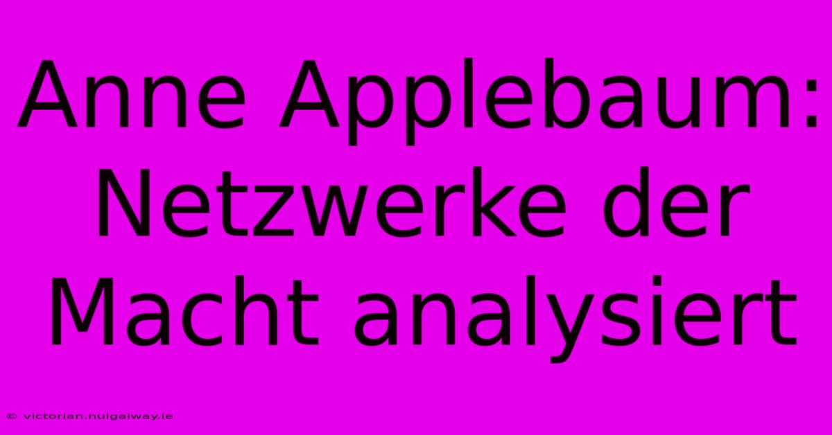 Anne Applebaum: Netzwerke Der Macht Analysiert