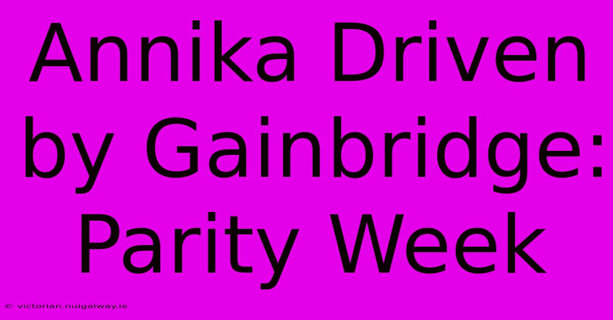 Annika Driven By Gainbridge: Parity Week