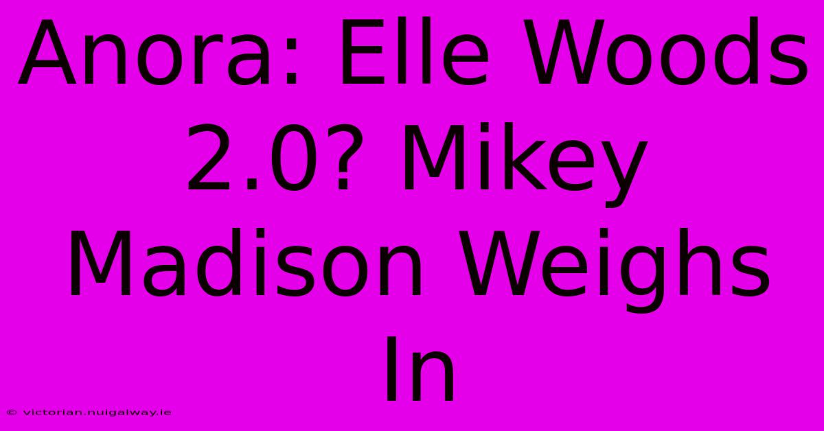 Anora: Elle Woods 2.0? Mikey Madison Weighs In