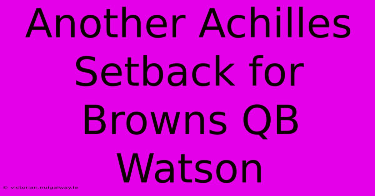 Another Achilles Setback For Browns QB Watson