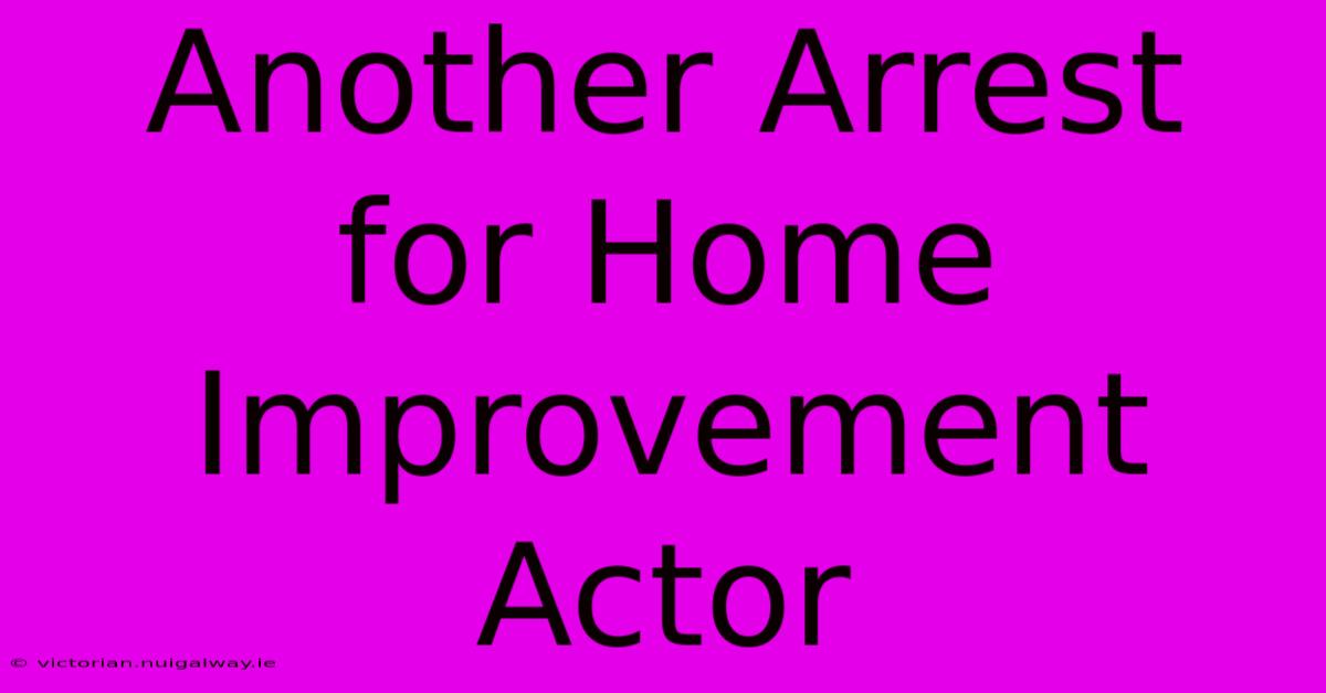 Another Arrest For Home Improvement Actor