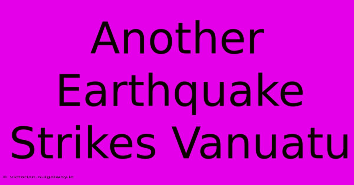 Another Earthquake Strikes Vanuatu