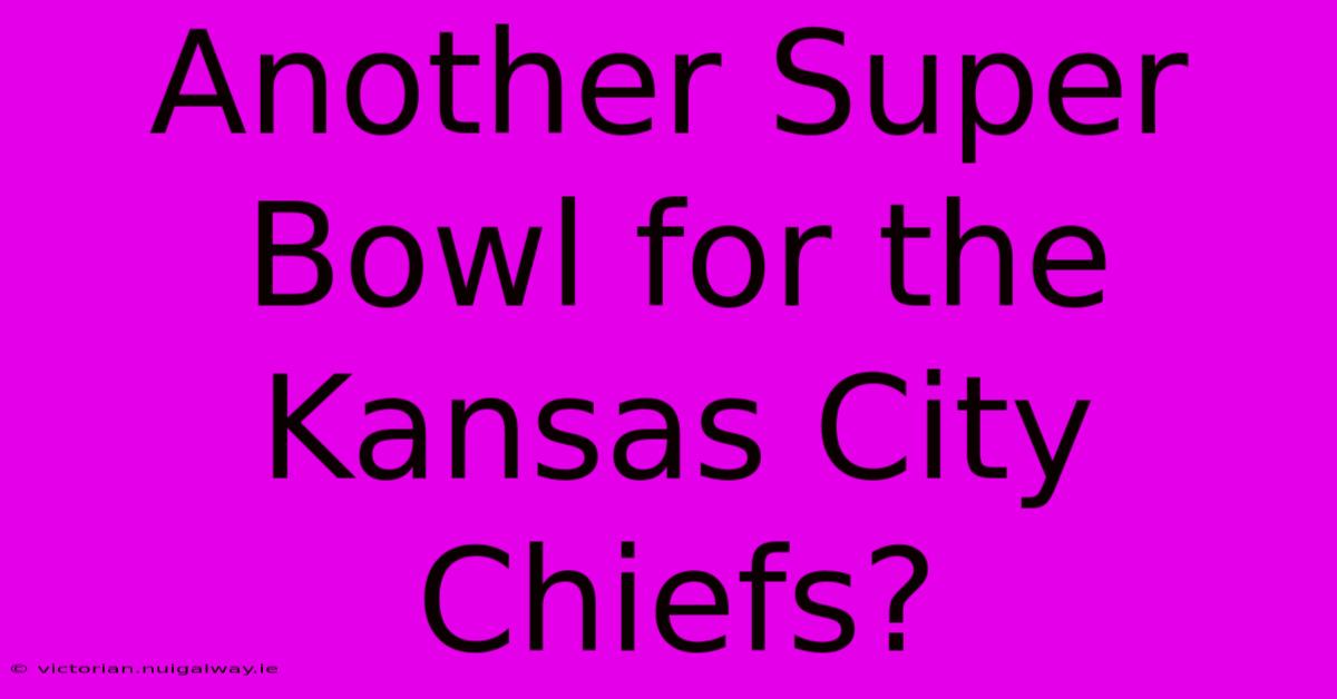 Another Super Bowl For The Kansas City Chiefs?