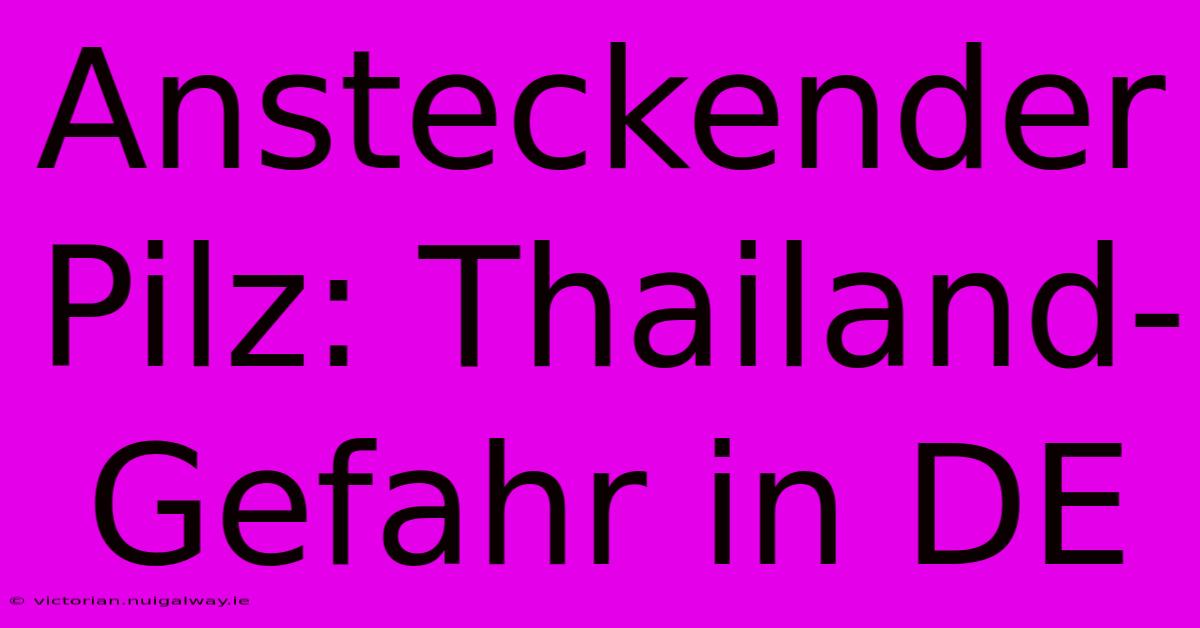 Ansteckender Pilz: Thailand-Gefahr In DE