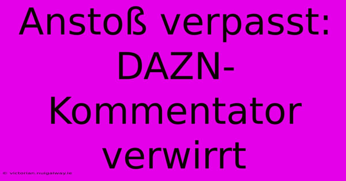 Anstoß Verpasst: DAZN-Kommentator Verwirrt