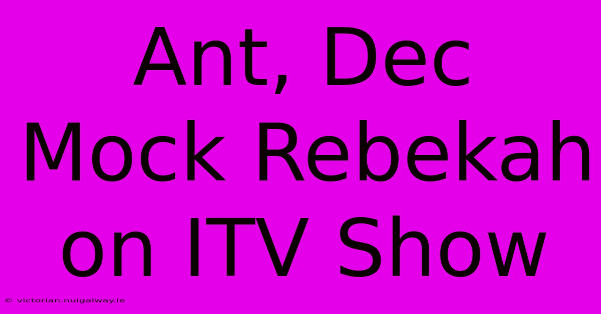 Ant, Dec Mock Rebekah On ITV Show