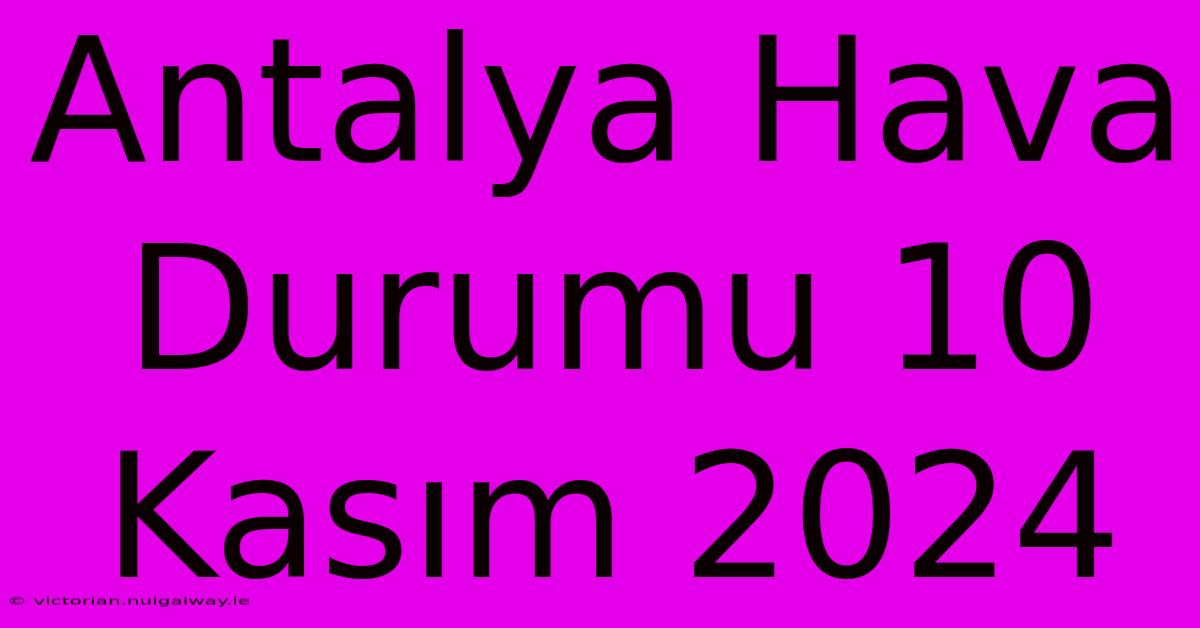 Antalya Hava Durumu 10 Kasım 2024