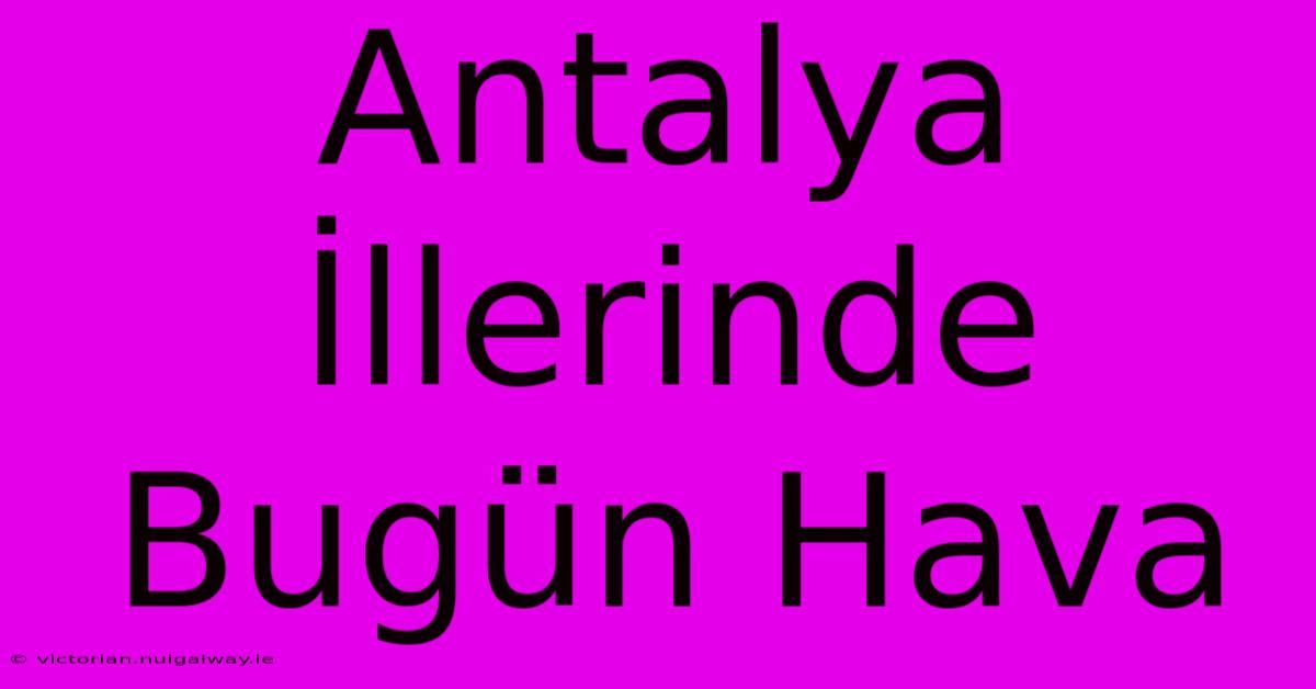 Antalya İllerinde Bugün Hava