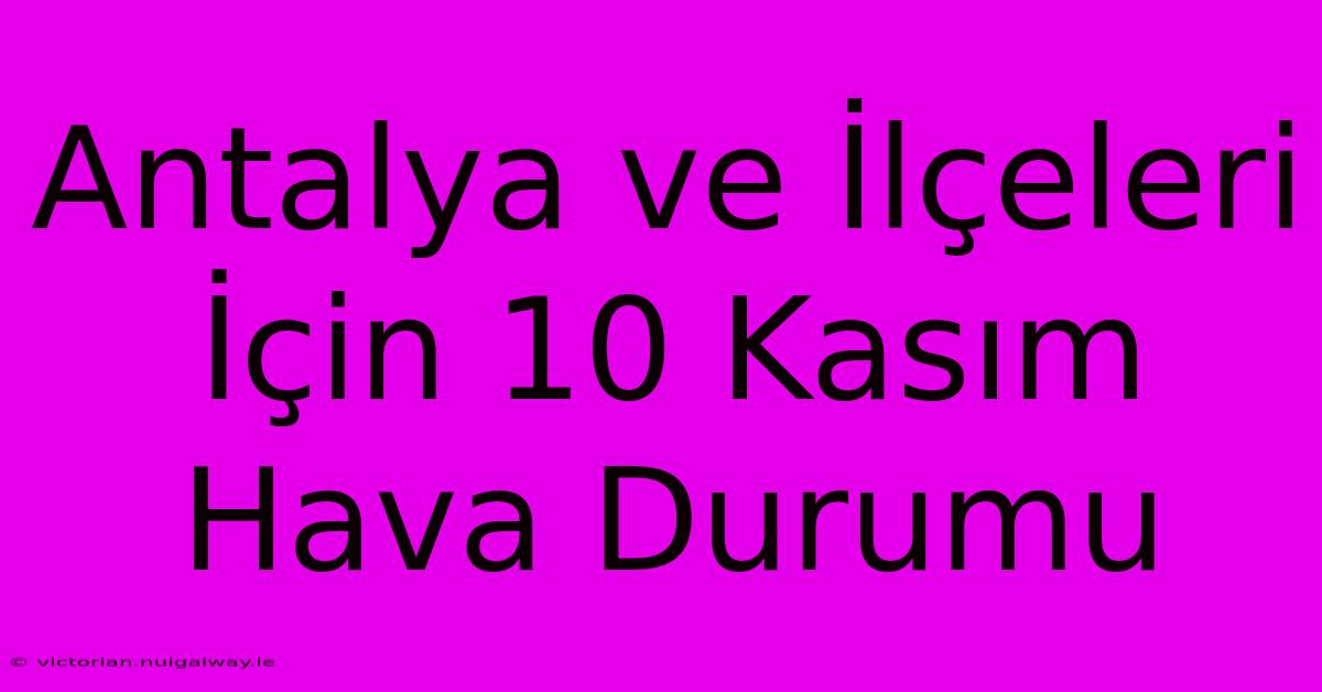 Antalya Ve İlçeleri İçin 10 Kasım Hava Durumu