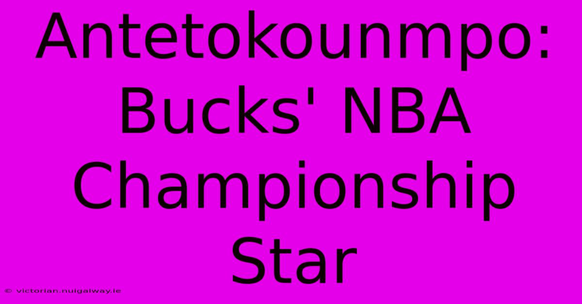 Antetokounmpo: Bucks' NBA Championship Star