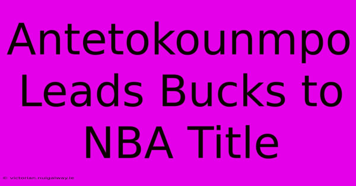 Antetokounmpo Leads Bucks To NBA Title