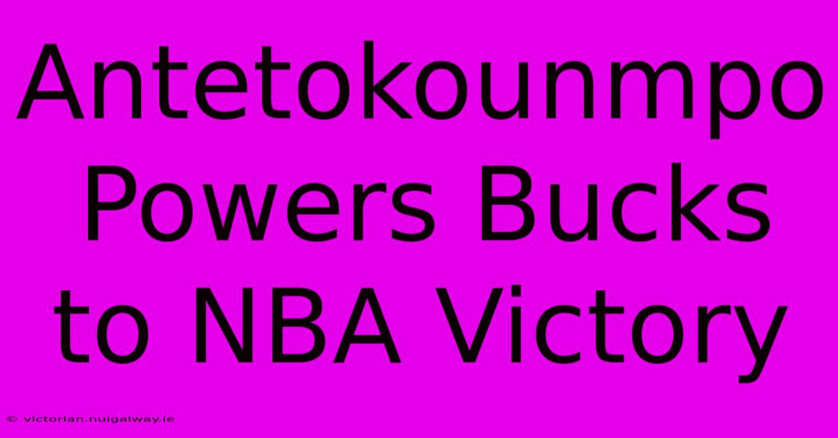 Antetokounmpo Powers Bucks To NBA Victory