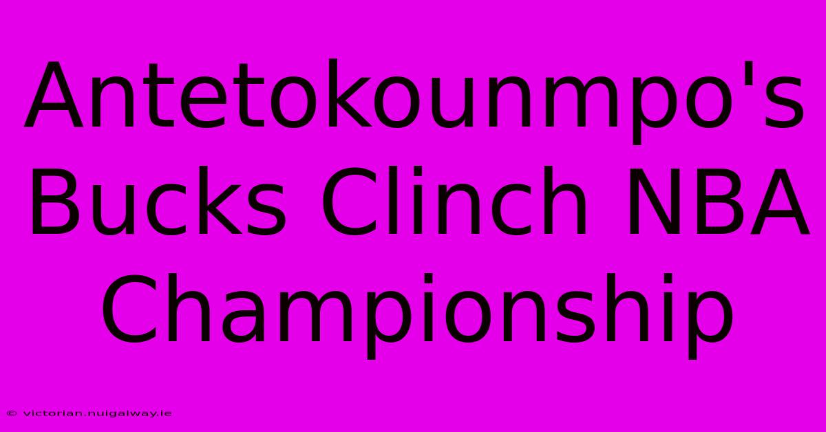 Antetokounmpo's Bucks Clinch NBA Championship