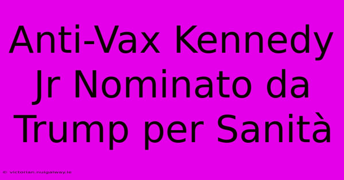 Anti-Vax Kennedy Jr Nominato Da Trump Per Sanità