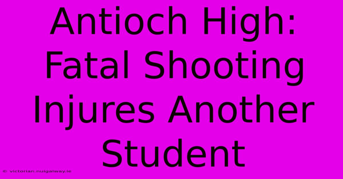 Antioch High: Fatal Shooting Injures Another Student