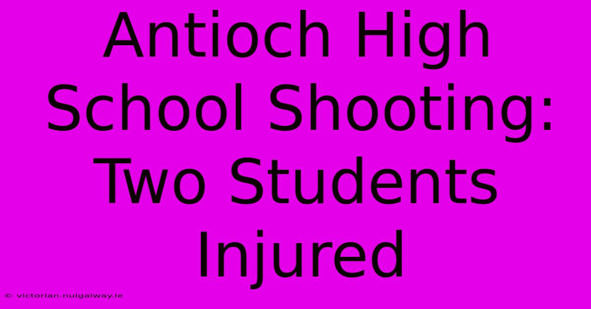 Antioch High School Shooting: Two Students Injured