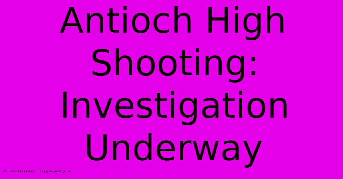 Antioch High Shooting: Investigation Underway