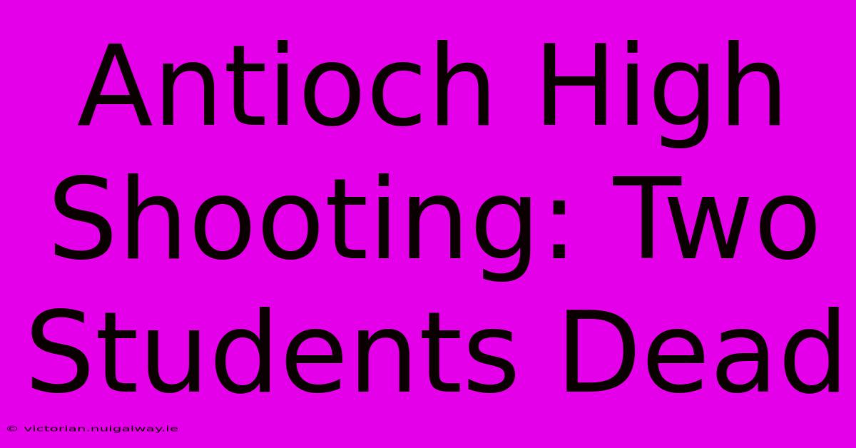 Antioch High Shooting: Two Students Dead