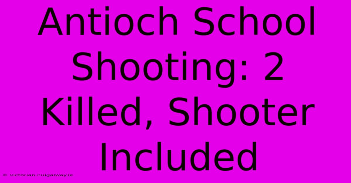 Antioch School Shooting: 2 Killed, Shooter Included