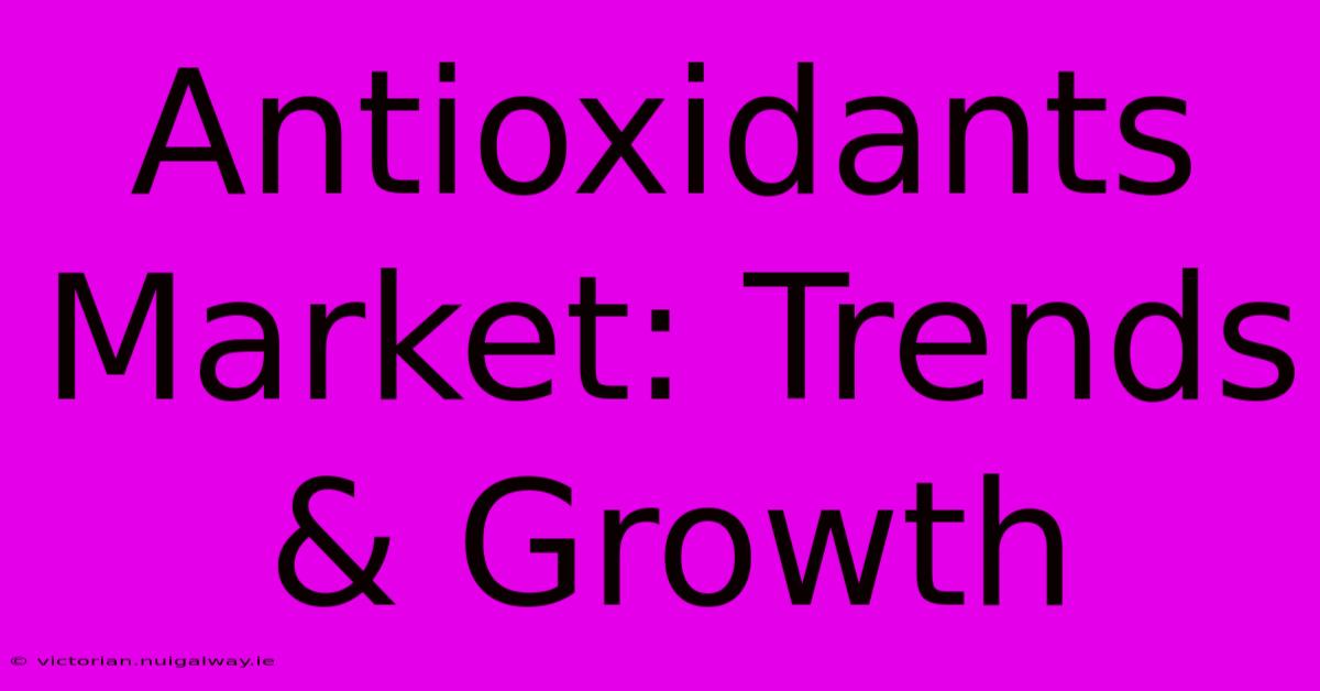 Antioxidants Market: Trends & Growth