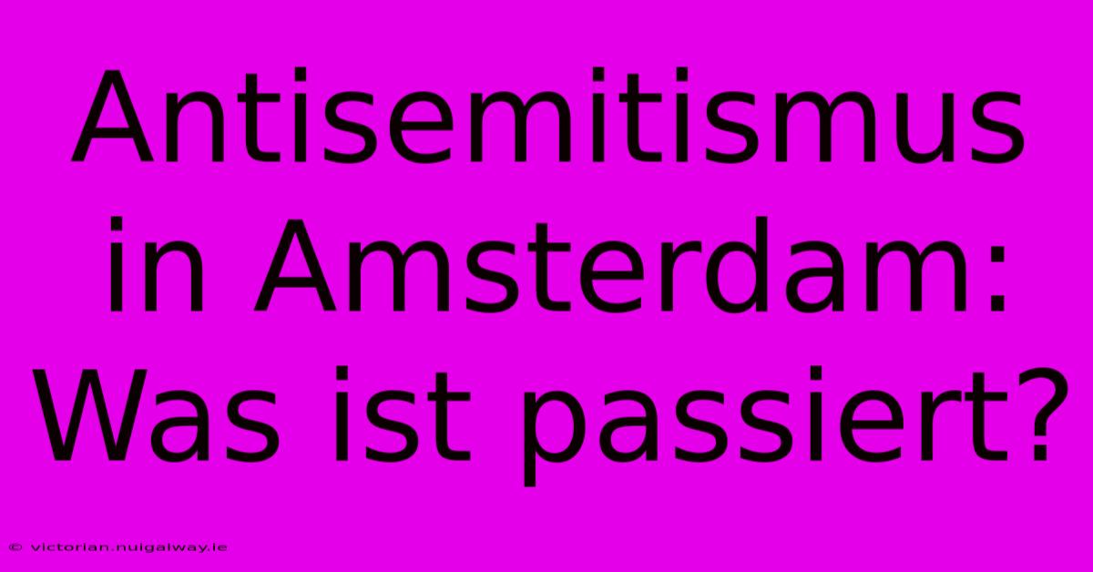 Antisemitismus In Amsterdam: Was Ist Passiert?