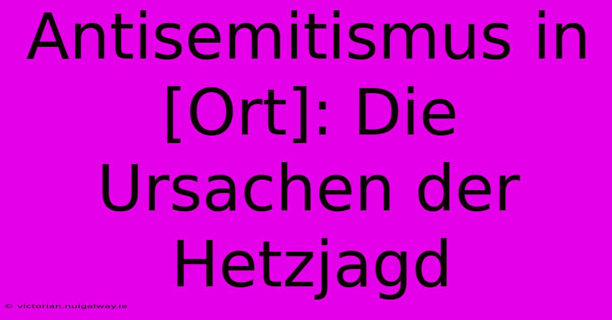 Antisemitismus In [Ort]: Die Ursachen Der Hetzjagd