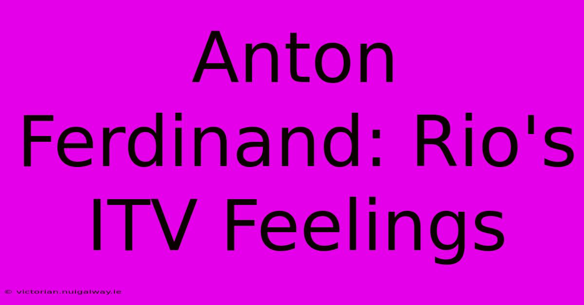 Anton Ferdinand: Rio's ITV Feelings