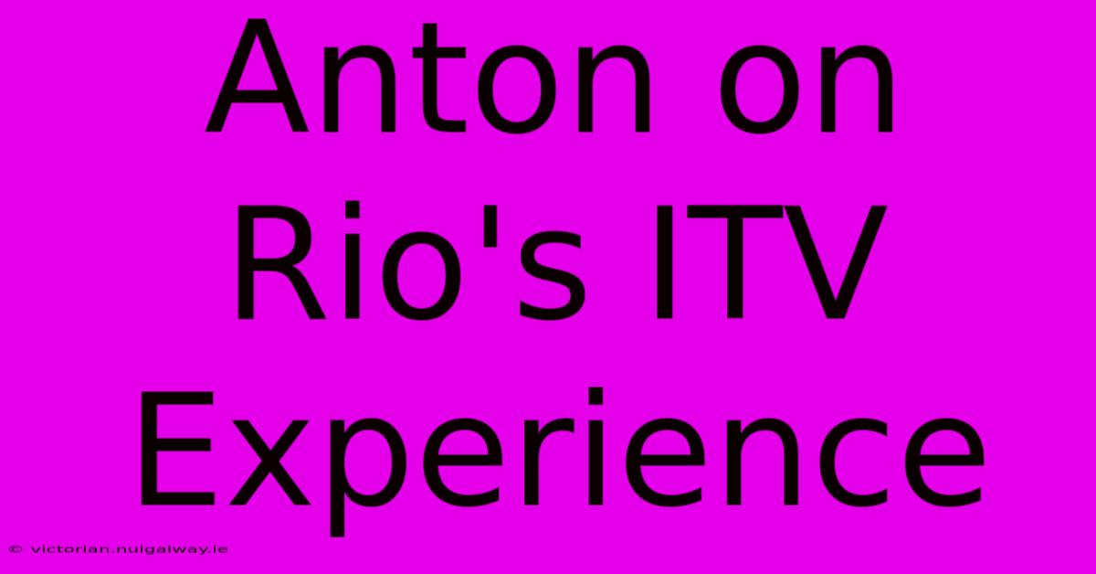 Anton On Rio's ITV Experience