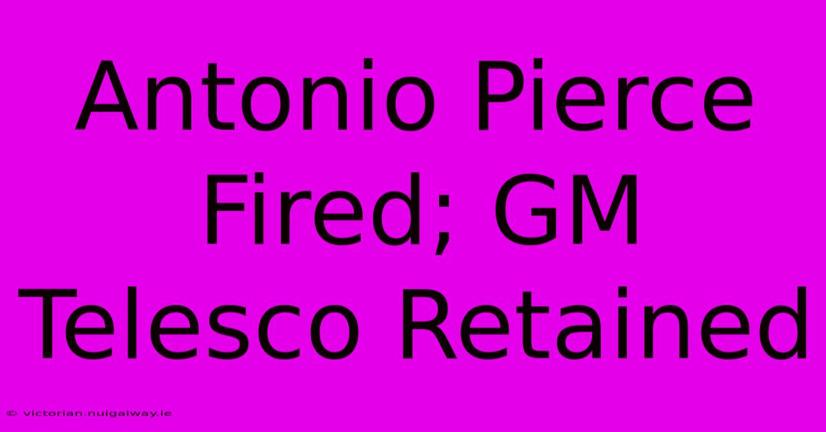 Antonio Pierce Fired; GM Telesco Retained