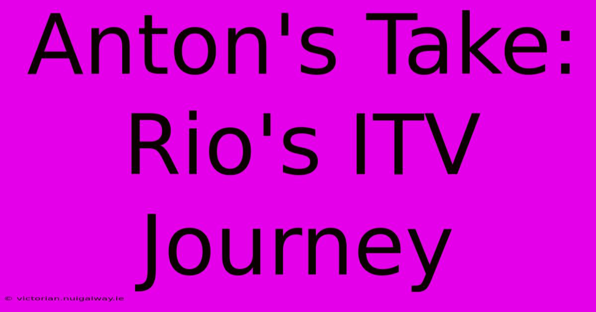 Anton's Take: Rio's ITV Journey