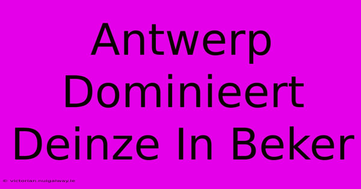 Antwerp Dominieert Deinze In Beker