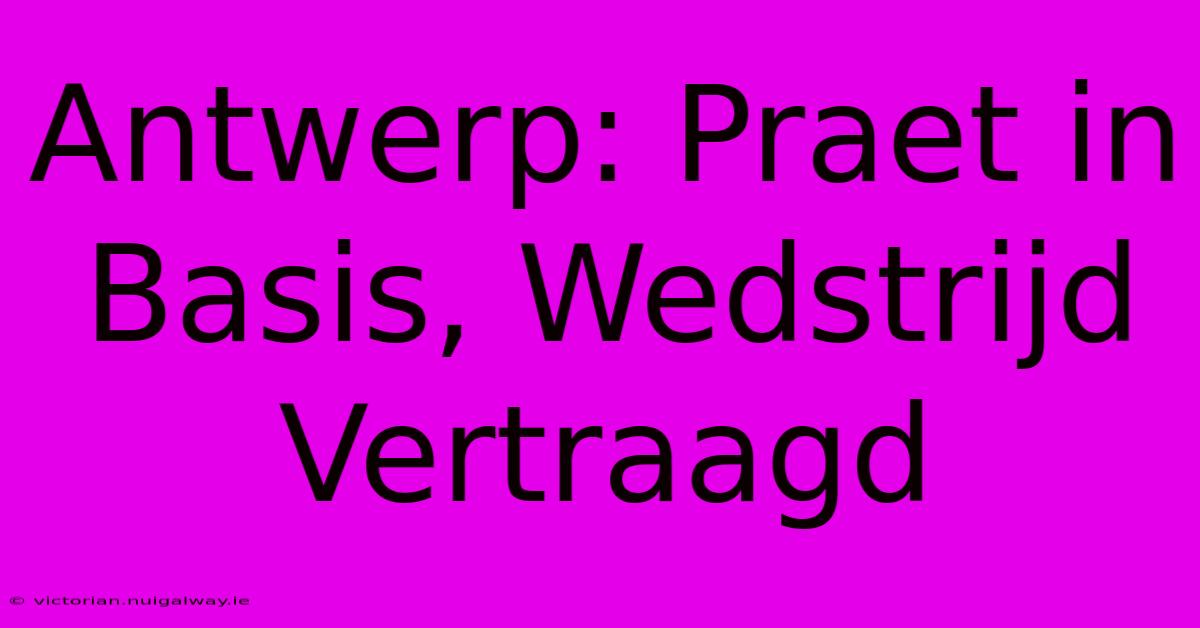 Antwerp: Praet In Basis, Wedstrijd Vertraagd