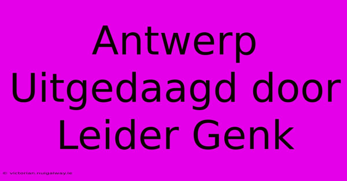 Antwerp Uitgedaagd Door Leider Genk 