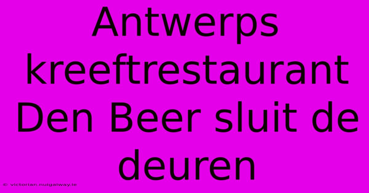 Antwerps Kreeftrestaurant Den Beer Sluit De Deuren