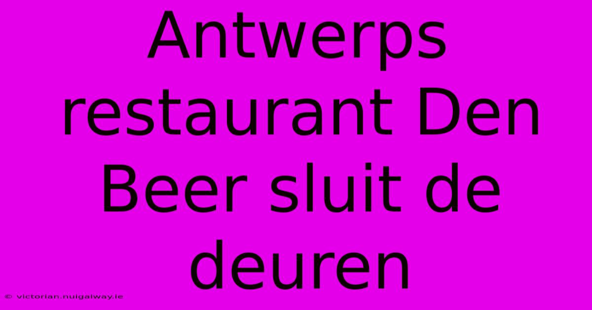 Antwerps Restaurant Den Beer Sluit De Deuren