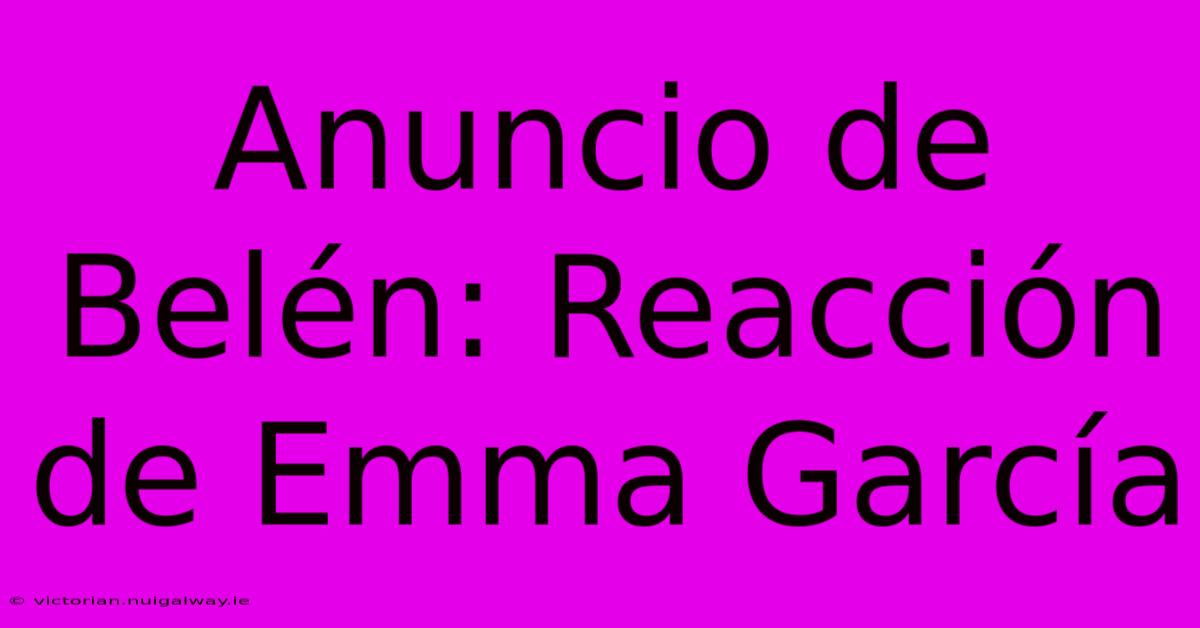 Anuncio De Belén: Reacción De Emma García