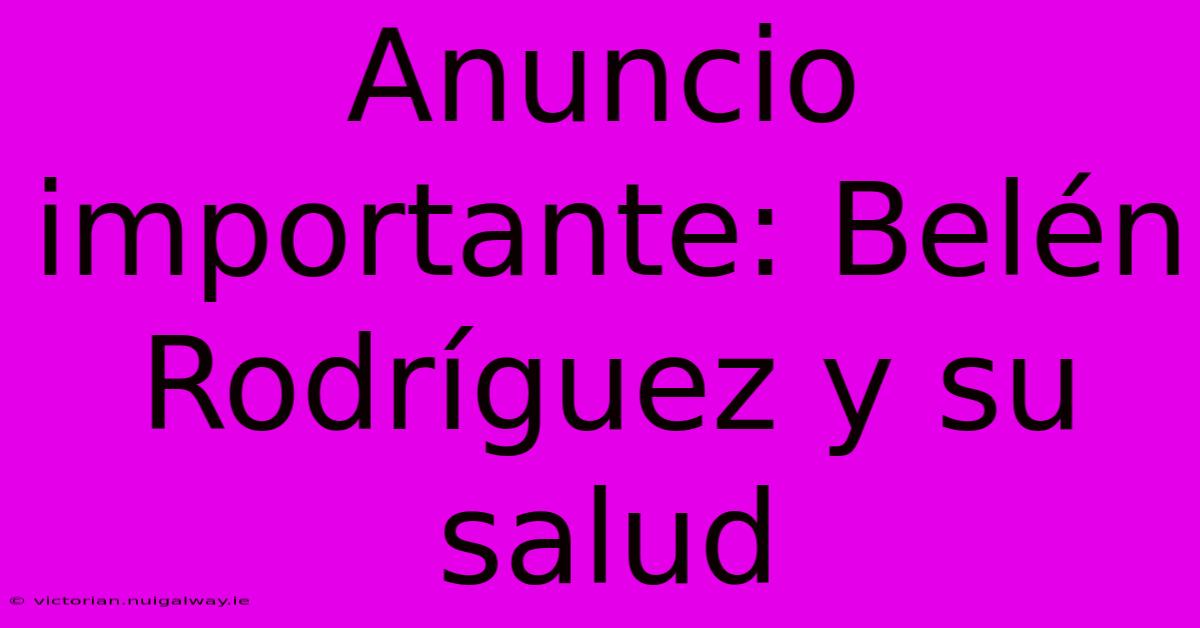 Anuncio Importante: Belén Rodríguez Y Su Salud