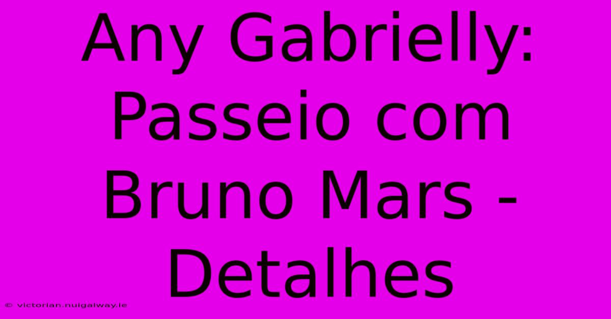 Any Gabrielly: Passeio Com Bruno Mars - Detalhes 