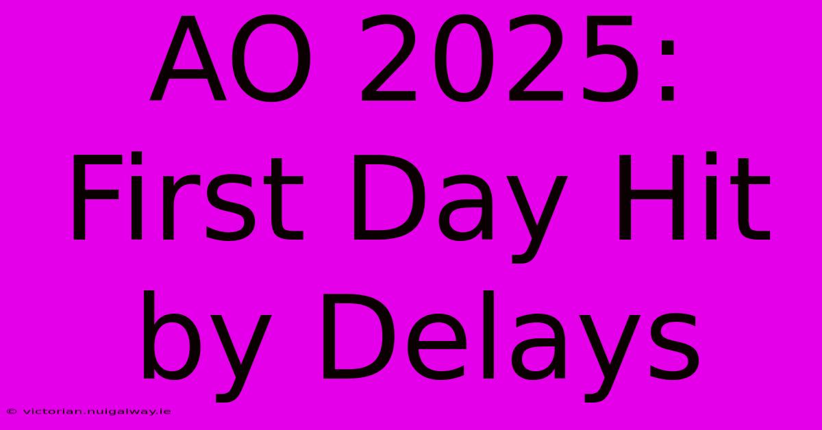 AO 2025: First Day Hit By Delays