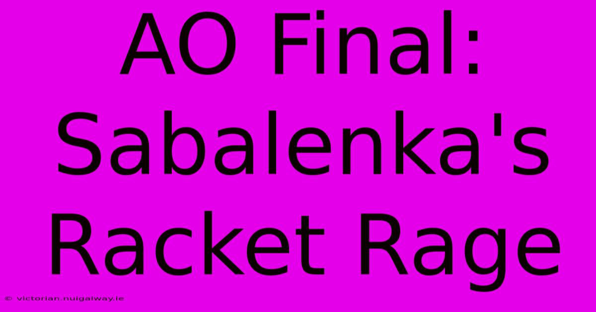 AO Final: Sabalenka's Racket Rage