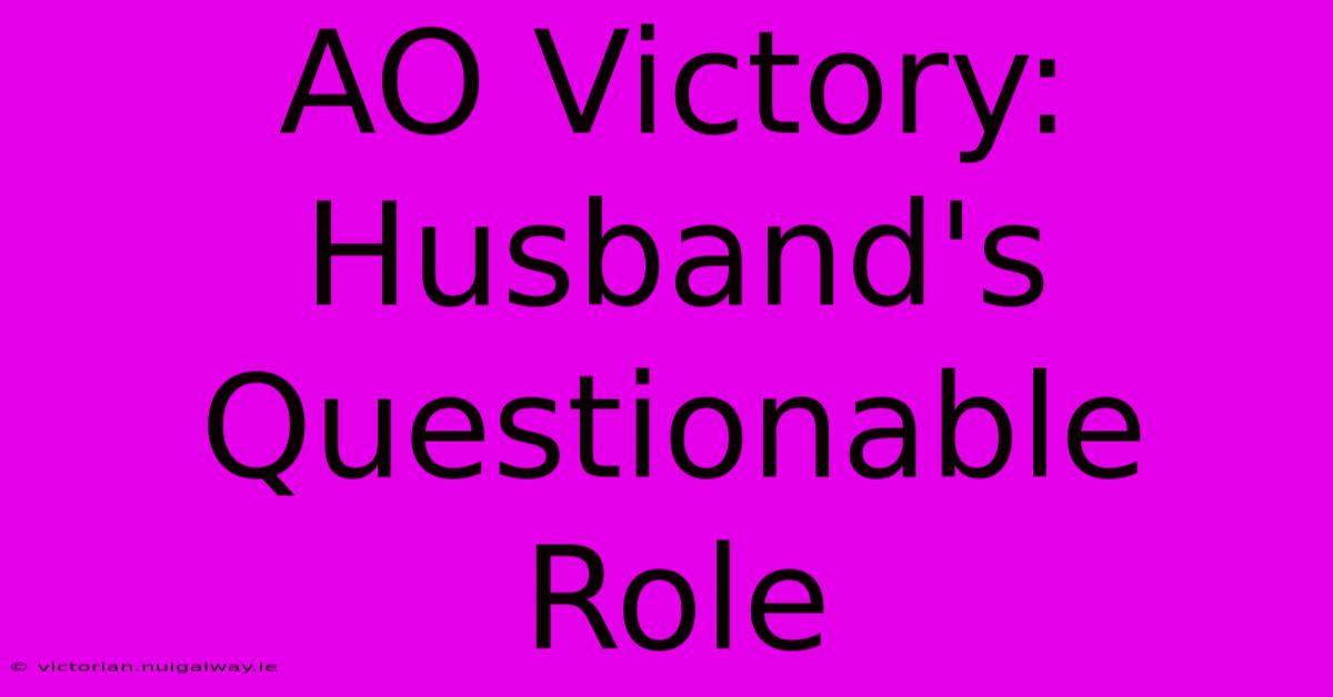 AO Victory: Husband's Questionable Role