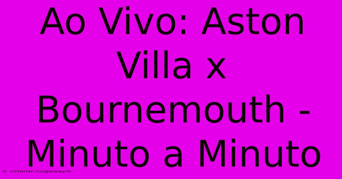 Ao Vivo: Aston Villa X Bournemouth - Minuto A Minuto