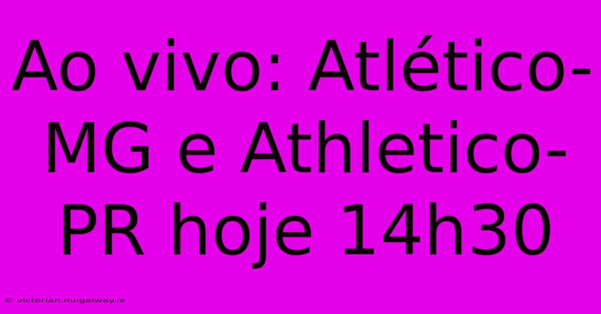 Ao Vivo: Atlético-MG E Athletico-PR Hoje 14h30