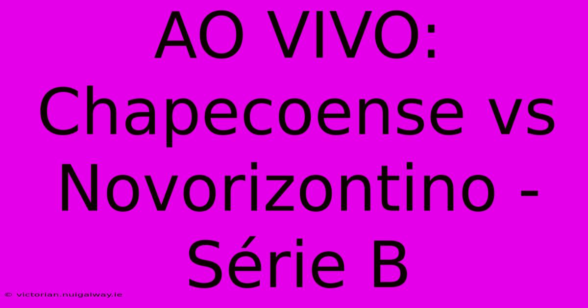 AO VIVO: Chapecoense Vs Novorizontino - Série B