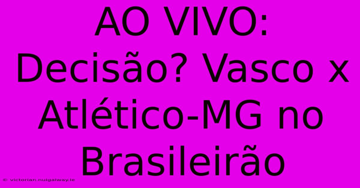 AO VIVO:  Decisão? Vasco X Atlético-MG No Brasileirão