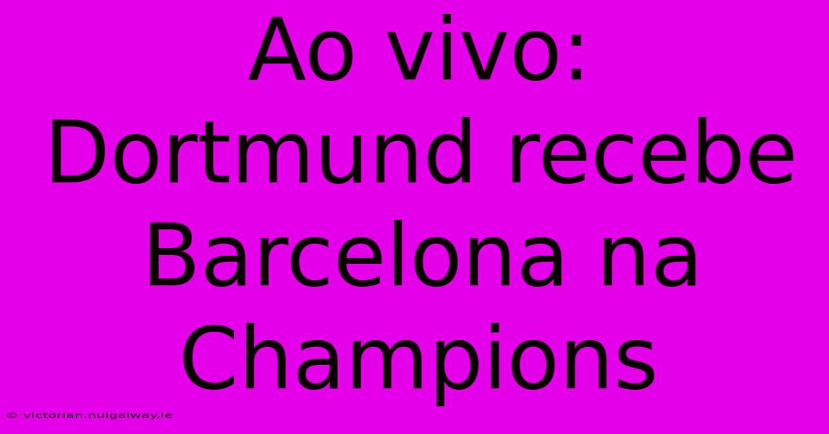 Ao Vivo: Dortmund Recebe Barcelona Na Champions