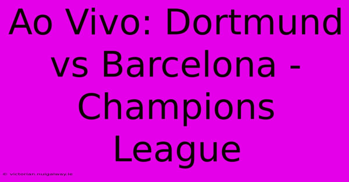 Ao Vivo: Dortmund Vs Barcelona - Champions League