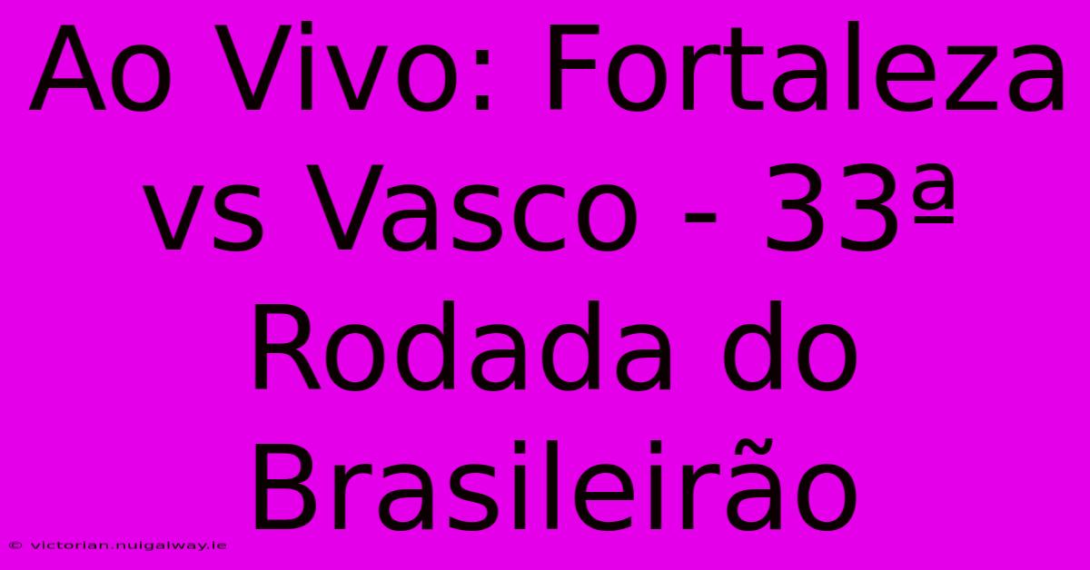 Ao Vivo: Fortaleza Vs Vasco - 33ª Rodada Do Brasileirão